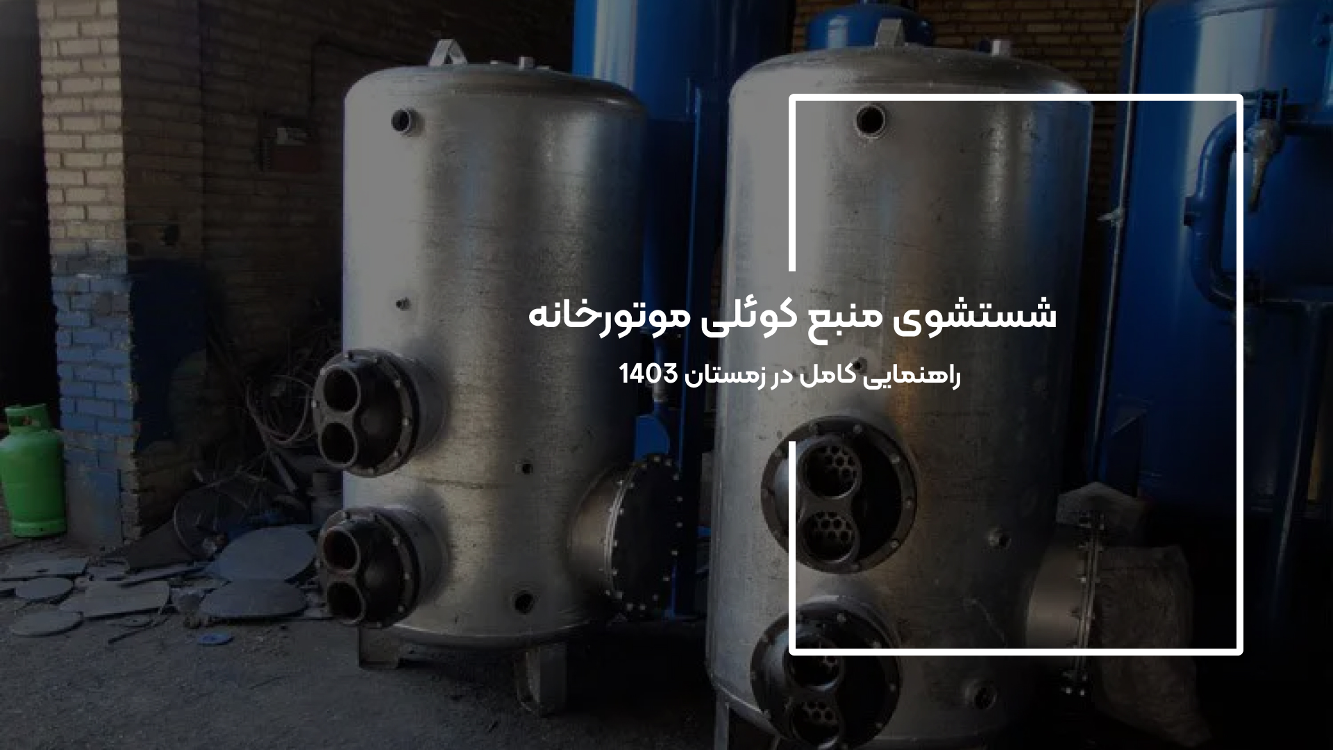 شستشوی منبع کوئلی موتورخانه